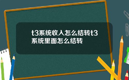 t3系统收入怎么结转t3系统里面怎么结转