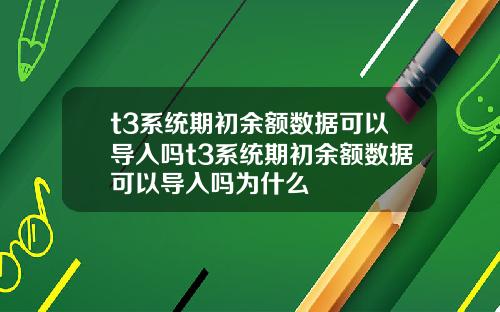 t3系统期初余额数据可以导入吗t3系统期初余额数据可以导入吗为什么