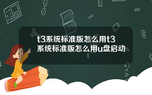 t3系统标准版怎么用t3系统标准版怎么用u盘启动