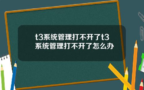 t3系统管理打不开了t3系统管理打不开了怎么办