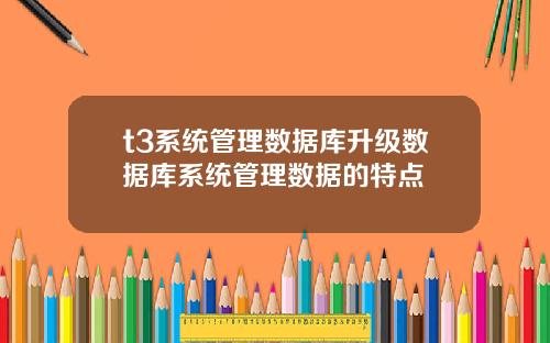 t3系统管理数据库升级数据库系统管理数据的特点