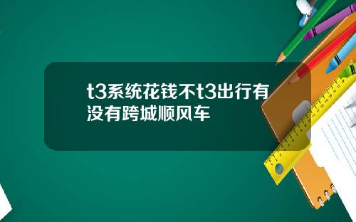 t3系统花钱不t3出行有没有跨城顺风车