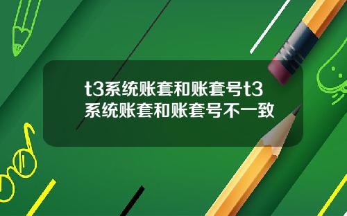 t3系统账套和账套号t3系统账套和账套号不一致