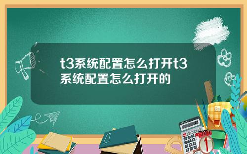 t3系统配置怎么打开t3系统配置怎么打开的