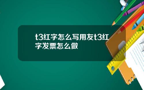 t3红字怎么写用友t3红字发票怎么做