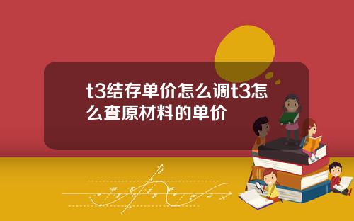 t3结存单价怎么调t3怎么查原材料的单价