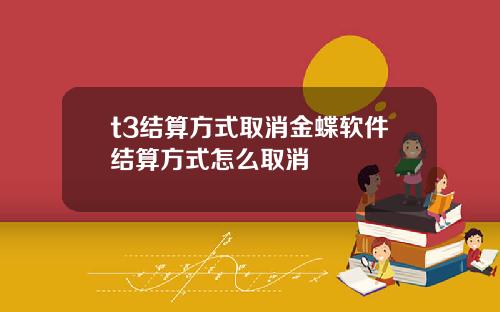 t3结算方式取消金蝶软件结算方式怎么取消