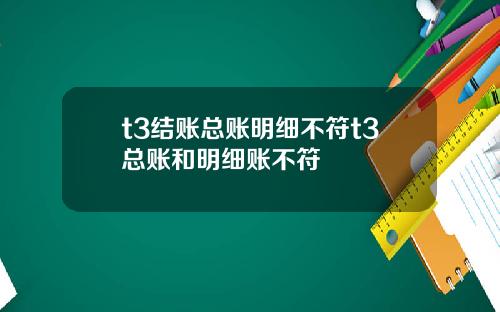 t3结账总账明细不符t3总账和明细账不符