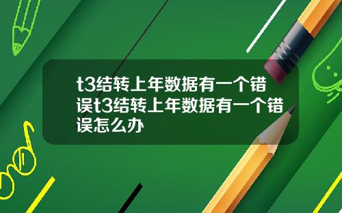 t3结转上年数据有一个错误t3结转上年数据有一个错误怎么办