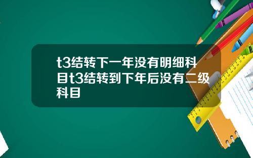 t3结转下一年没有明细科目t3结转到下年后没有二级科目