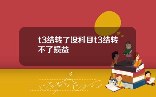 t3结转了没科目t3结转不了损益