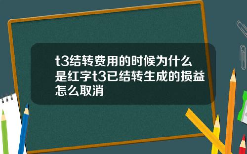 t3结转费用的时候为什么是红字t3已结转生成的损益怎么取消