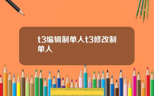 t3编辑制单人t3修改制单人
