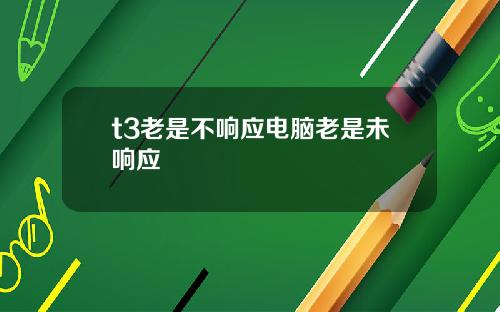 t3老是不响应电脑老是未响应