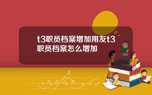 t3职员档案增加用友t3职员档案怎么增加