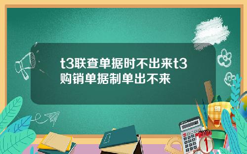 t3联查单据时不出来t3购销单据制单出不来