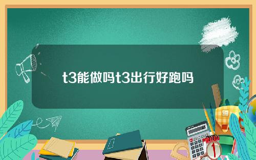 t3能做吗t3出行好跑吗
