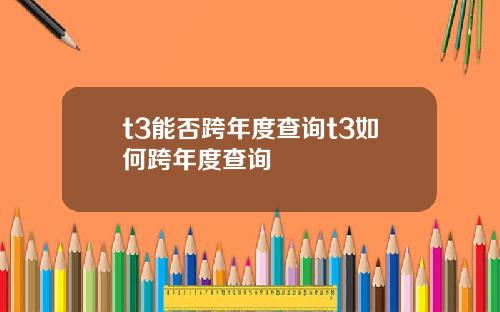 t3能否跨年度查询t3如何跨年度查询