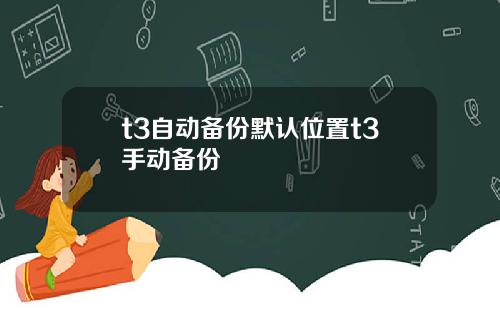 t3自动备份默认位置t3手动备份