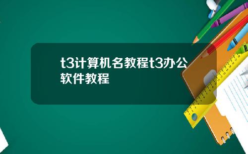 t3计算机名教程t3办公软件教程
