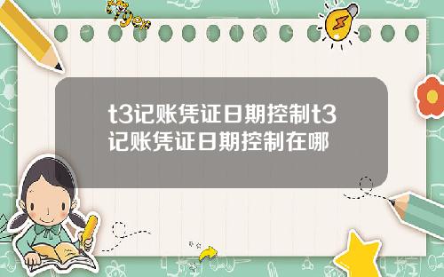 t3记账凭证日期控制t3记账凭证日期控制在哪
