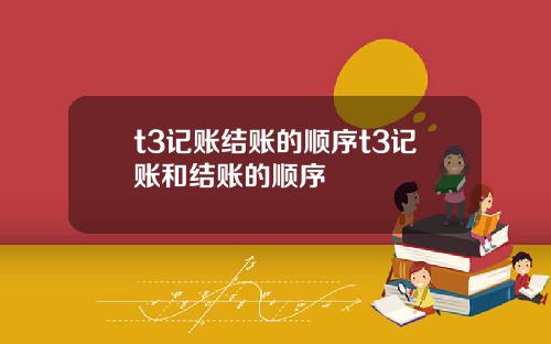 t3记账结账的顺序t3记账和结账的顺序