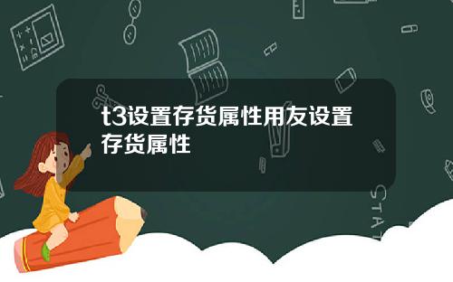 t3设置存货属性用友设置存货属性