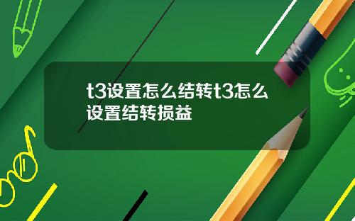 t3设置怎么结转t3怎么设置结转损益