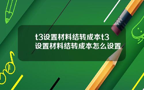 t3设置材料结转成本t3设置材料结转成本怎么设置