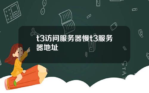 t3访问服务器慢t3服务器地址