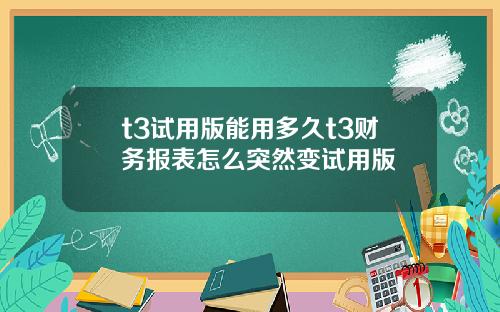 t3试用版能用多久t3财务报表怎么突然变试用版