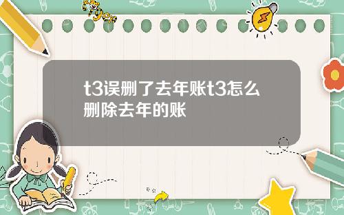 t3误删了去年账t3怎么删除去年的账
