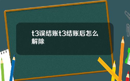 t3误结账t3结账后怎么解除