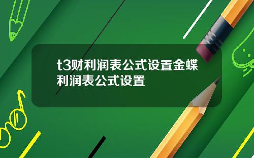 t3财利润表公式设置金蝶利润表公式设置