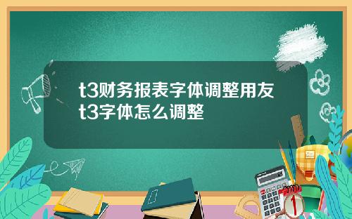 t3财务报表字体调整用友t3字体怎么调整