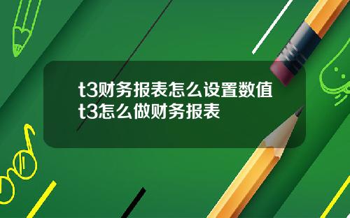 t3财务报表怎么设置数值t3怎么做财务报表