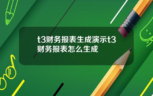 t3财务报表生成演示t3财务报表怎么生成