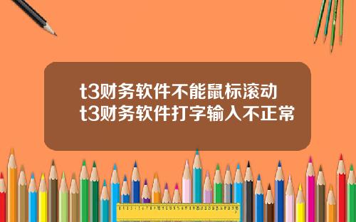 t3财务软件不能鼠标滚动t3财务软件打字输入不正常