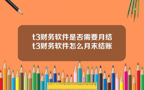 t3财务软件是否需要月结t3财务软件怎么月末结账