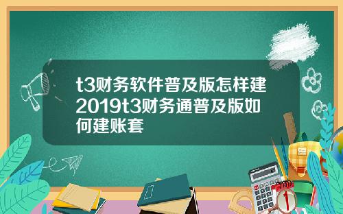 t3财务软件普及版怎样建2019t3财务通普及版如何建账套