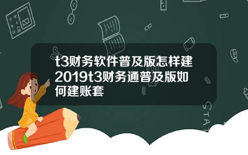 t3财务软件普及版怎样建2019t3财务通普及版如何建账套