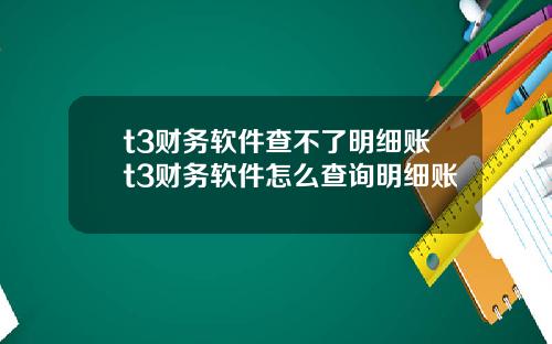 t3财务软件查不了明细账t3财务软件怎么查询明细账