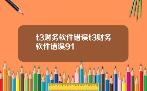 t3财务软件错误t3财务软件错误91