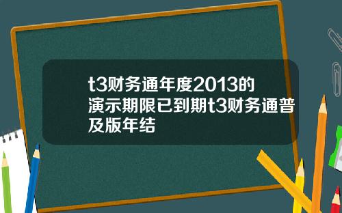 t3财务通年度2013的演示期限已到期t3财务通普及版年结