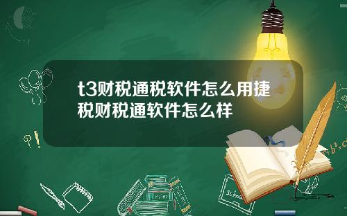 t3财税通税软件怎么用捷税财税通软件怎么样