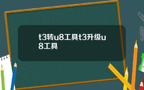t3转u8工具t3升级u8工具