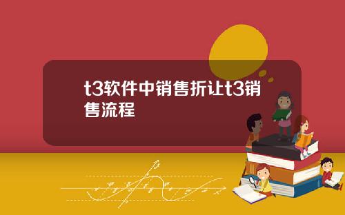 t3软件中销售折让t3销售流程