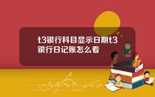 t3银行科目显示日期t3银行日记账怎么看