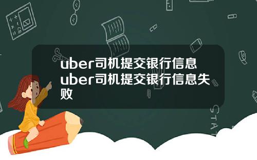 uber司机提交银行信息uber司机提交银行信息失败