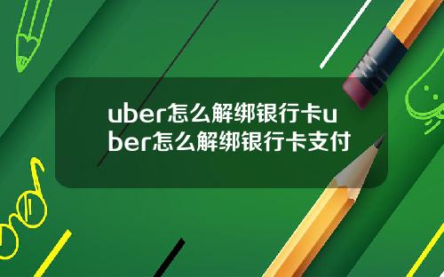 uber怎么解绑银行卡uber怎么解绑银行卡支付